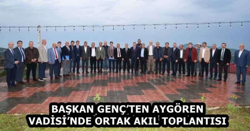BAŞKAN GENÇ’TEN AYGÖREN VADİSİ’NDE ORTAK AKIL TOPLANTISI