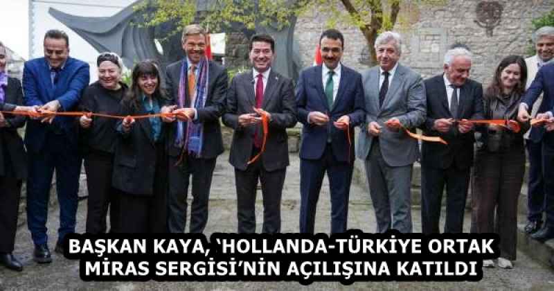 BAŞKAN KAYA, ‘HOLLANDA-TÜRKİYE ORTAK MİRAS SERGİSİ’NİN AÇILIŞINA KATILDI
