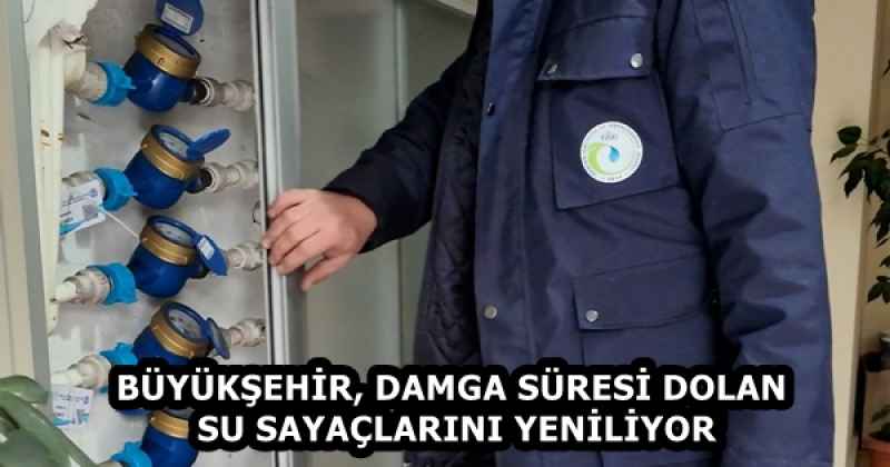 BÜYÜKŞEHİR, DAMGA SÜRESİ DOLAN SU SAYAÇLARINI YENİLİYOR