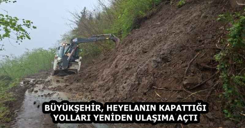 BÜYÜKŞEHİR, HEYELANIN KAPATTIĞI YOLLARI YENİDEN ULAŞIMA AÇTI