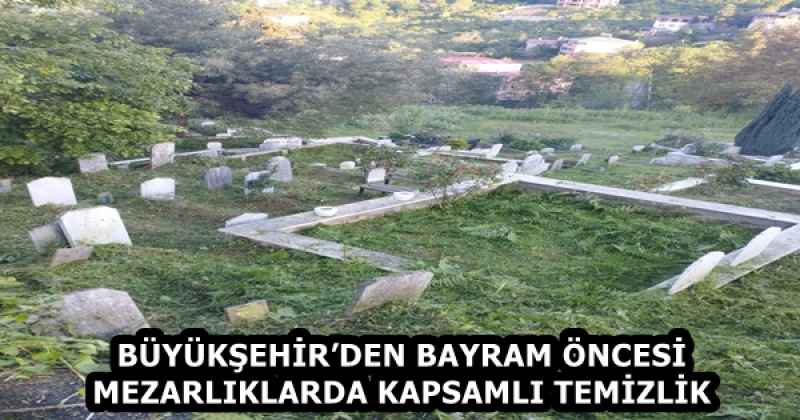 BÜYÜKŞEHİR’DEN BAYRAM ÖNCESİ MEZARLIKLARDA KAPSAMLI TEMİZLİK