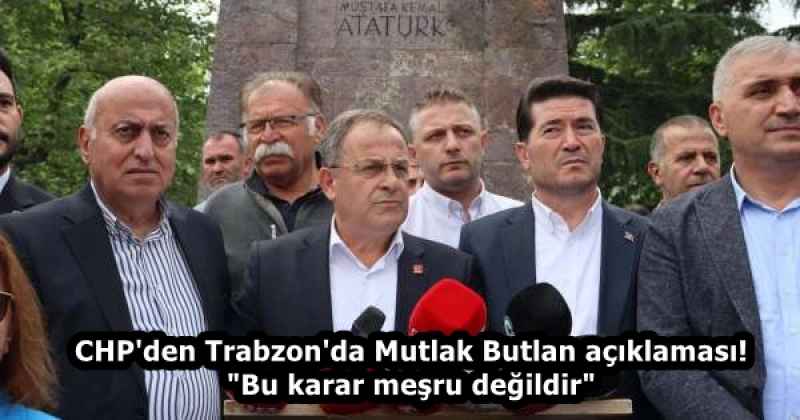 CHP'den Trabzon'da Mutlak Butlan açıklaması! "Bu karar meşru değildir"