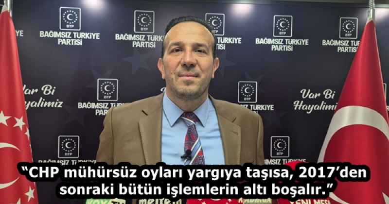 “CHP mühürsüz oyları yargıya taşısa, 2017’den sonraki bütün işlemlerin altı boşalır.”