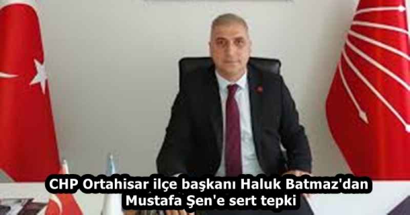 CHP Ortahisar ilçe başkanı Haluk Batmaz'dan  Mustafa Şen'e sert tepki