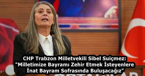 CHP Trabzon Milletvekili Sibel Suiçmez: "Milletimize Bayramı Zehir Etmek İsteyenlere İnat Bayram Sofrasında Buluşacağız"
