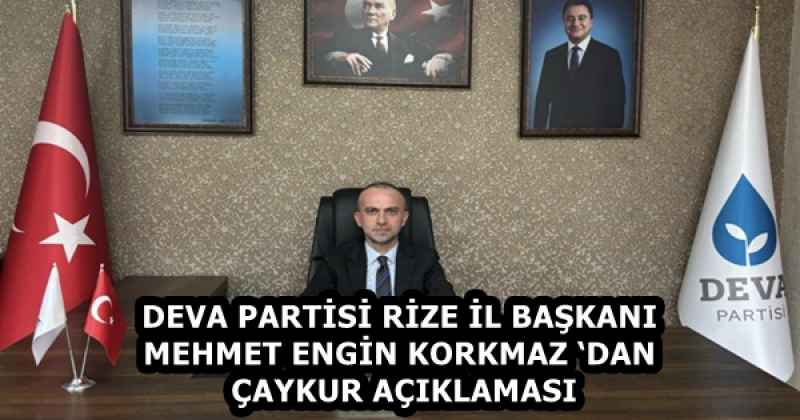 DEVA PARTİSİ RİZE İL BAŞKANI MEHMET ENGİN KORKMAZ ‘DAN ÇAYKUR AÇIKLAMASI