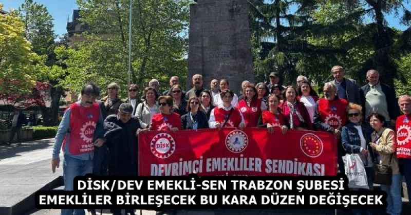 DİSK/DEV EMEKLİ-SEN TRABZON ŞUBESİ  EMEKLİLER BİRLEŞECEK BU KARA DÜZEN DEĞİŞECEK