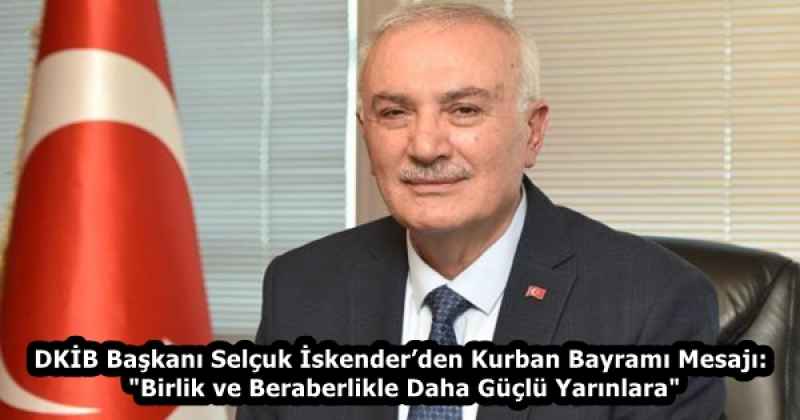 DKİB Başkanı Selçuk İskender’den Kurban Bayramı Mesajı: "Birlik ve Beraberlikle Daha Güçlü Yarınlara"
