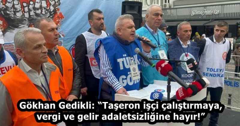 Gökhan Gedikli: “Taşeron işçi çalıştırmaya, vergi ve gelir adaletsizliğine hayır!”