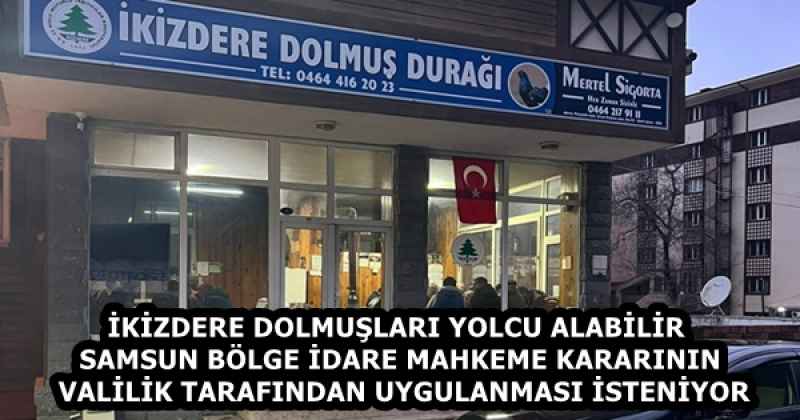 İKİZDERE DOLMUŞLARI YOLCU ALABİLİR  SAMSUN BÖLGE İDARE MAHKEME KARARININ VALİLİK TARAFINDAN UYGULANMASI İSTENİYOR