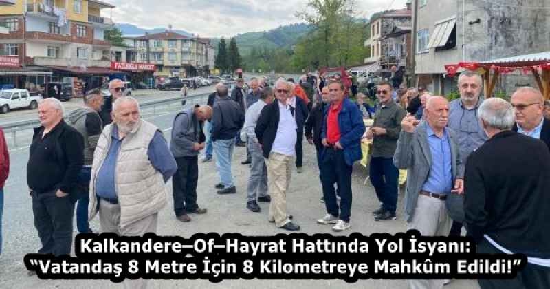 Kalkandere–Of–Hayrat Hattında Yol İsyanı: “Vatandaş 8 Metre İçin 8 Kilometreye Mahkûm Edildi!”
