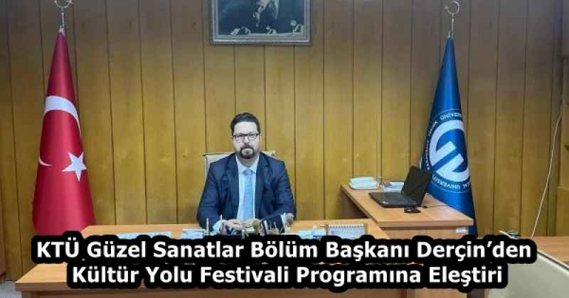 KTÜ Güzel Sanatlar Bölüm Başkanı Derçin’den Kültür Yolu Festivali Programına Eleştiri
