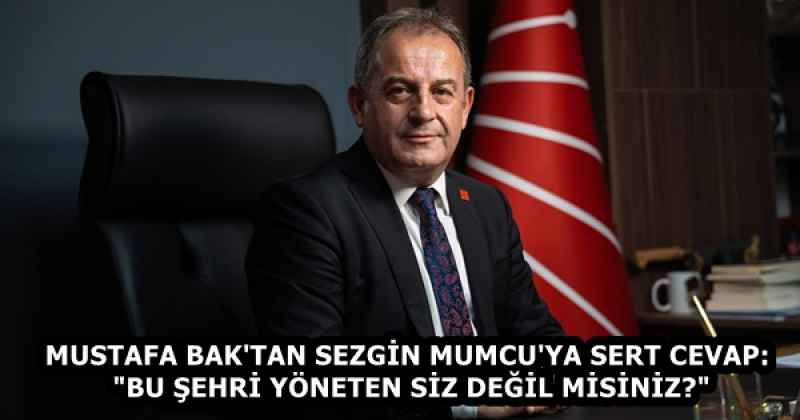 MUSTAFA BAK'TAN SEZGİN MUMCU'YA SERT CEVAP: "BU ŞEHRİ YÖNETEN SİZ DEĞİL MİSİNİZ?"