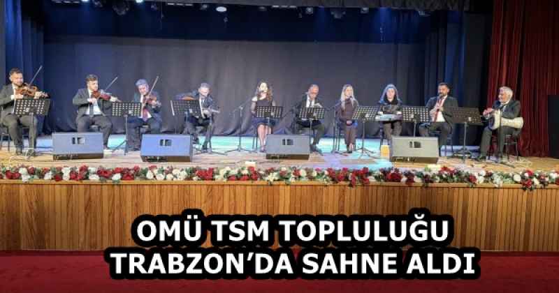 OMÜ TSM TOPLULUĞU TRABZON’DA SAHNE ALDI