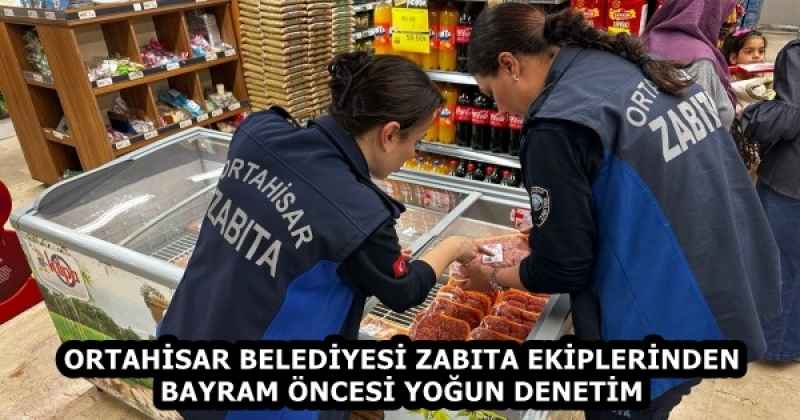 ORTAHİSAR BELEDİYESİ ZABITA EKİPLERİNDEN BAYRAM ÖNCESİ YOĞUN DENETİM 