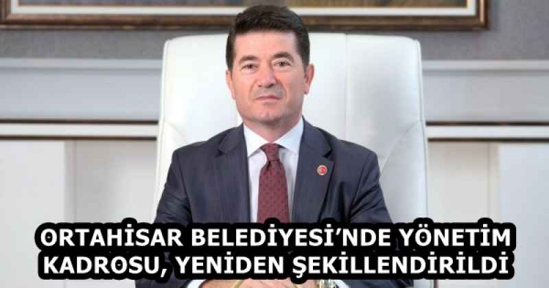ORTAHİSAR BELEDİYESİ’NDE YÖNETİM KADROSU, YENİDEN ŞEKİLLENDİRİLDİ