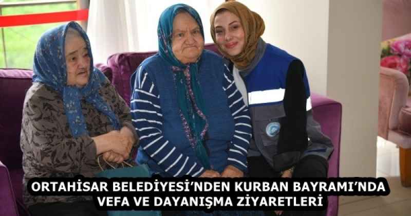 ORTAHİSAR BELEDİYESİ’NDEN KURBAN BAYRAMI’NDA VEFA VE DAYANIŞMA ZİYARETLERİ