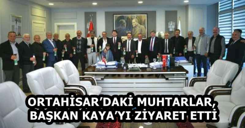 ORTAHİSAR’DAKİ MUHTARLAR, BAŞKAN KAYA’YI ZİYARET ETTİ