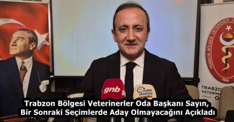 Trabzon Bölgesi Veterinerler Oda Başkanı Sayın, Bir Sonraki Seçimlerde Aday Olmayacağını Açıkladı
