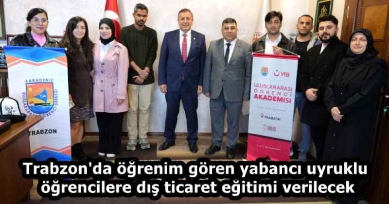 Trabzon'da öğrenim gören yabancı uyruklu öğrencilere dış ticaret eğitimi verilecek