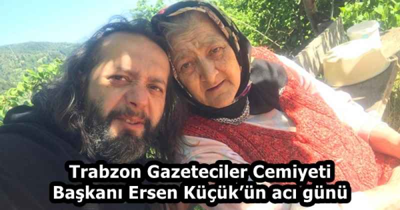Trabzon Gazeteciler Cemiyeti Başkanı Ersen Küçük’ün acı günü