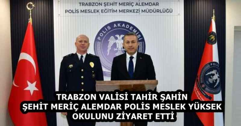 TRABZON VALİSİ TAHİR ŞAHİN ŞEHİT MERİÇ ALEMDAR POLİS MESLEK YÜKSEK OKULUNU ZİYARET ETTİ