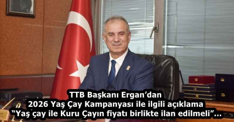 TTB Başkanı Ergan’dan 2026 Yaş Çay Kampanyası ile ilgili açıklama  “Yaş çay ile Kuru Çayın fiyatı birlikte ilan edilmeli”…