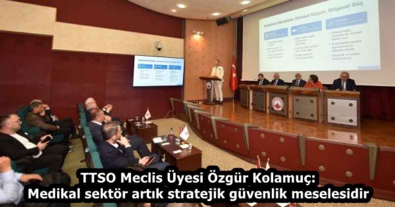 TTSO Meclis Üyesi Özgür Kolamuç: Medikal sektör artık stratejik güvenlik meselesidir