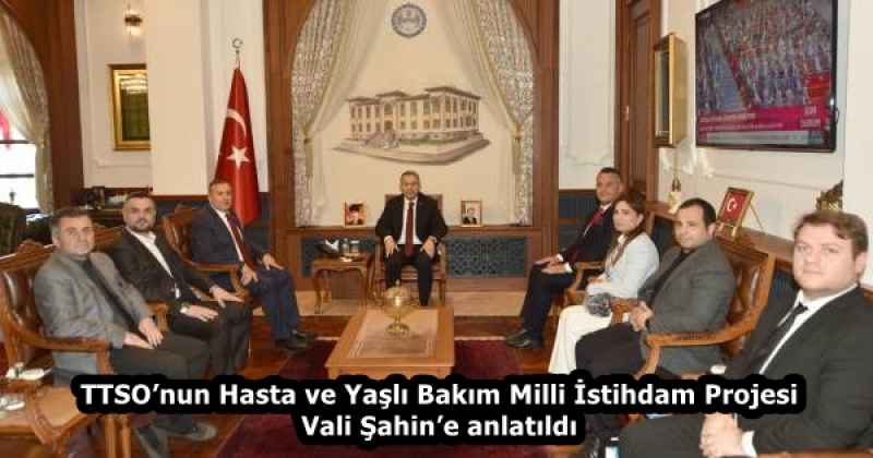 TTSO’nun Hasta ve Yaşlı Bakım Milli İstihdam Projesi Vali Şahin’e anlatıldı