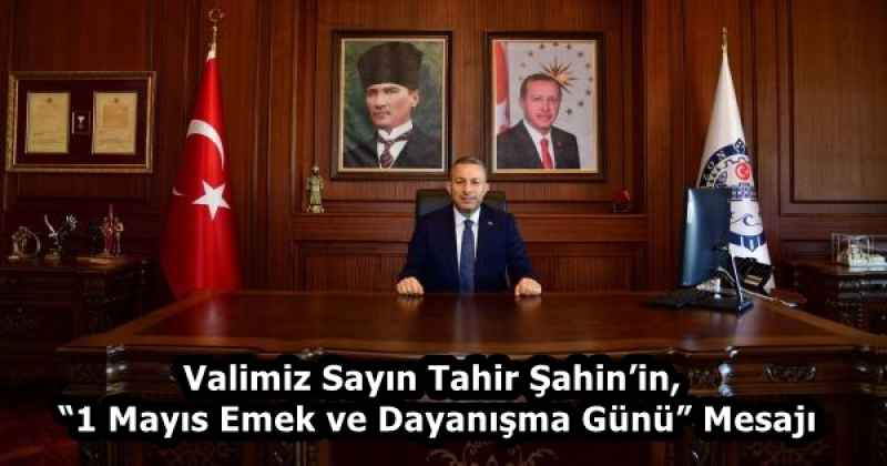 Valimiz Sayın Tahir Şahin’in, “1 Mayıs Emek ve Dayanışma Günü” Mesajı