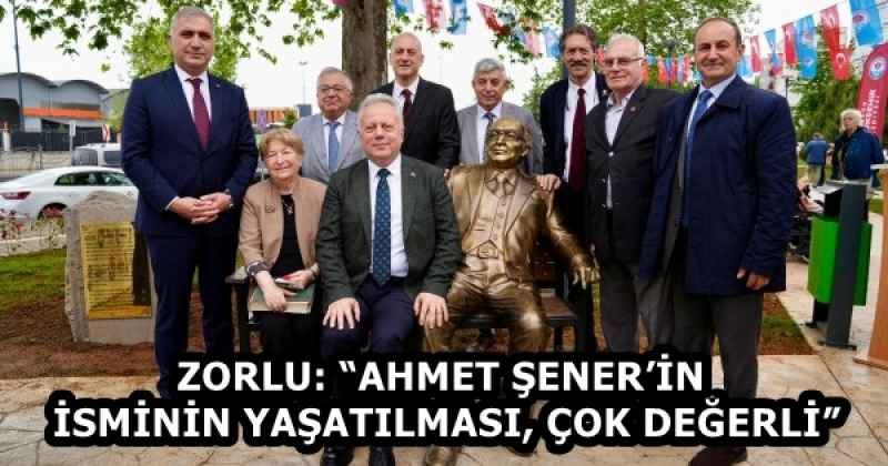 ZORLU: “AHMET ŞENER’İN İSMİNİN YAŞATILMASI, ÇOK DEĞERLİ”