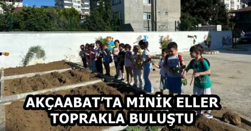 AKÇAABAT’TA MİNİK ELLER TOPRAKLA BULUŞTU