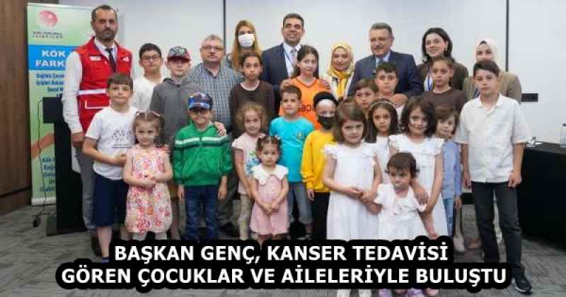 BAŞKAN GENÇ, KANSER TEDAVİSİ GÖREN ÇOCUKLAR VE AİLELERİYLE BULUŞTU