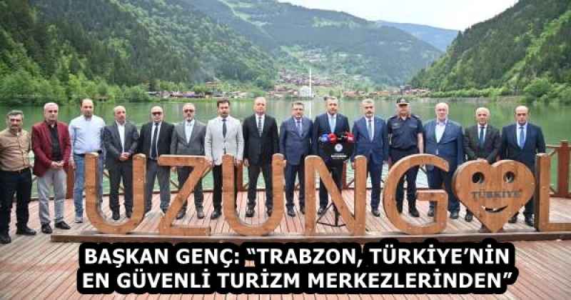 BAŞKAN GENÇ: “TRABZON, TÜRKİYE’NİN EN GÜVENLİ TURİZM MERKEZLERİNDEN”