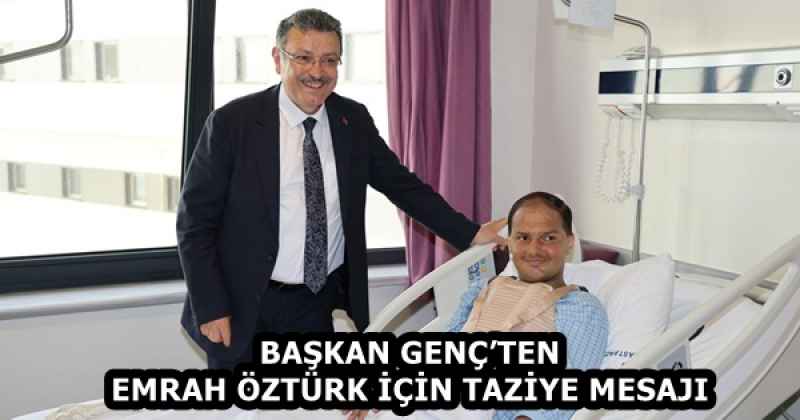 BAŞKAN GENÇ’TEN EMRAH ÖZTÜRK İÇİN TAZİYE MESAJI