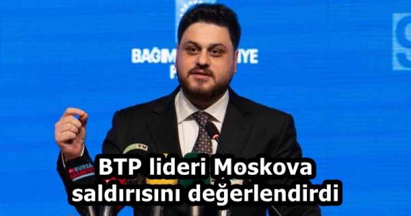 BTP lideri Moskova saldırısını değerlendirdi