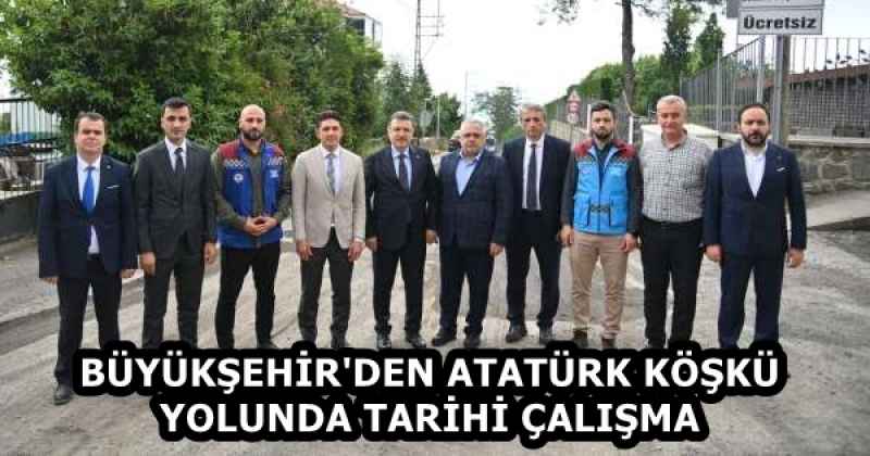 BÜYÜKŞEHİR'DEN ATATÜRK KÖŞKÜ YOLUNDA TARİHİ ÇALIŞMA