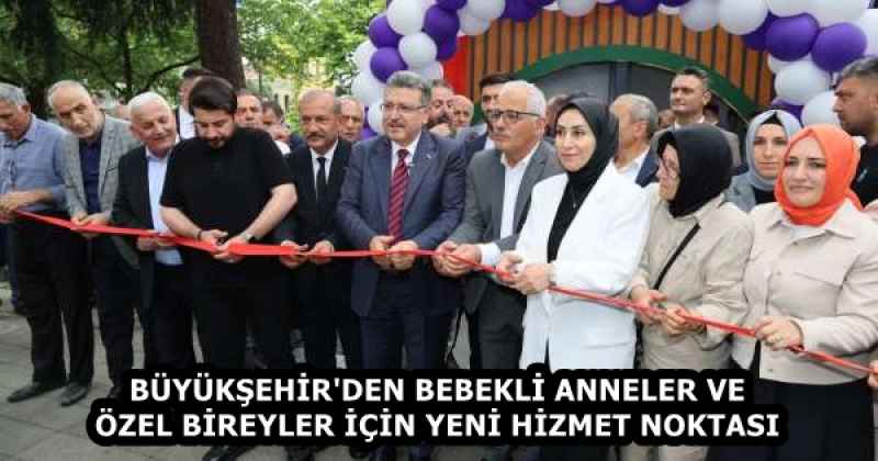 BÜYÜKŞEHİR'DEN BEBEKLİ ANNELER VE ÖZEL BİREYLER İÇİN YENİ HİZMET NOKTASI