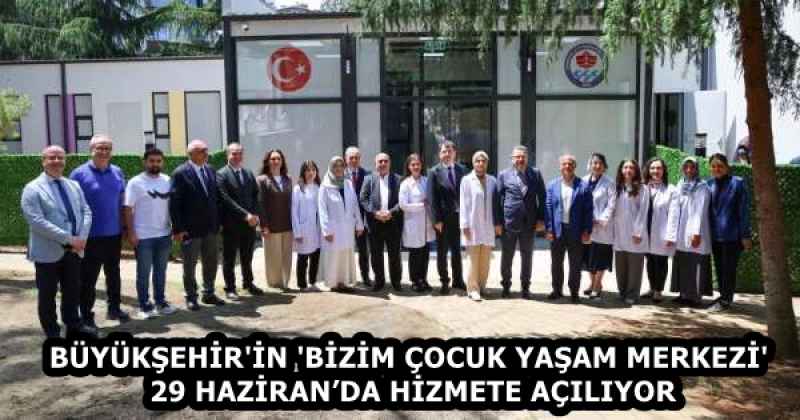 BÜYÜKŞEHİR'İN 'BİZİM ÇOCUK YAŞAM MERKEZİ' 29 HAZİRAN’DA HİZMETE AÇILIYOR