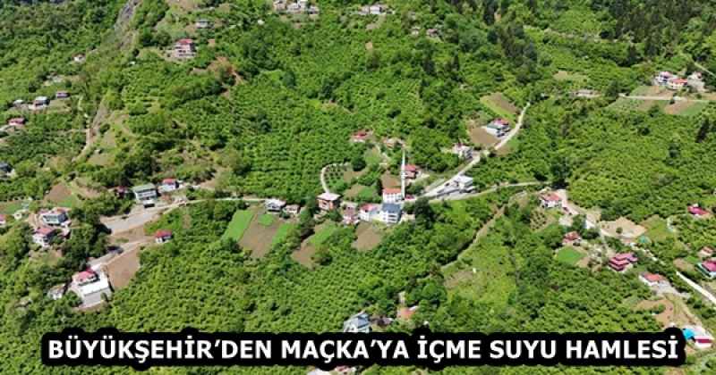 BÜYÜKŞEHİR’DEN MAÇKA’YA İÇME SUYU HAMLESİ