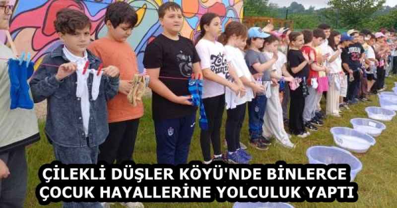 ÇİLEKLİ DÜŞLER KÖYÜ'NDE BİNLERCE ÇOCUK HAYALLERİNE YOLCULUK YAPTI