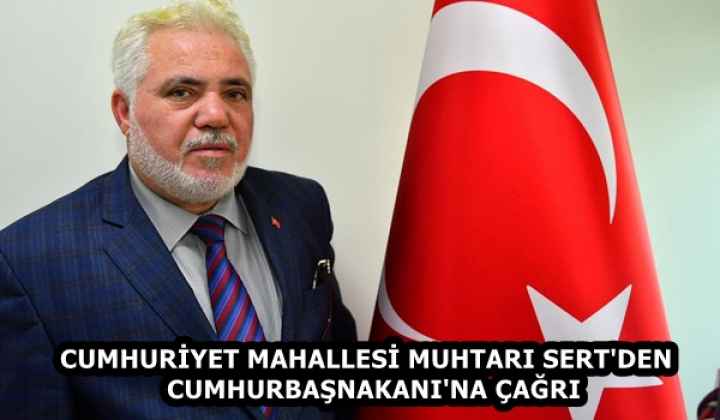 CUMHURİYET MAHALLESİ MUHTARI SERT'DEN  CUMHURBAŞNAKANI'NA ÇAĞRI