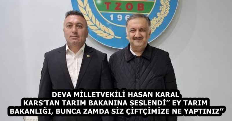DEVA MİLLETVEKİLİ HASAN KARAL KARS’TAN TARIM BAKANINA SESLENDİ’’ EY TARIM BAKANLIĞI, BUNCA ZAMDA SİZ ÇİFTÇİMİZE NE YAPTINIZ’’