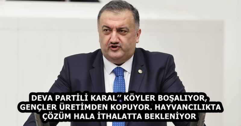 DEVA PARTİLİ KARAL’’ KÖYLER BOŞALIYOR, GENÇLER ÜRETİMDEN KOPUYOR. HAYVANCILIKTA ÇÖZÜM HALA İTHALATTA BEKLENİYOR