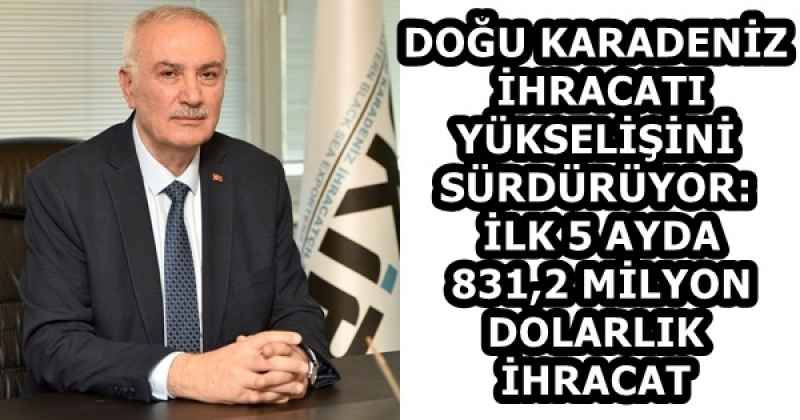 DOĞU KARADENİZ İHRACATI YÜKSELİŞİNİ SÜRDÜRÜYOR: İLK 5 AYDA 831,2 MİLYON DOLARLIK İHRACAT