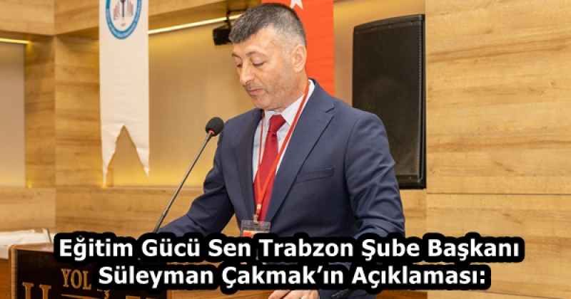 Eğitim Gücü Sen Trabzon Şube Başkanı Süleyman Çakmak’ın Açıklaması: