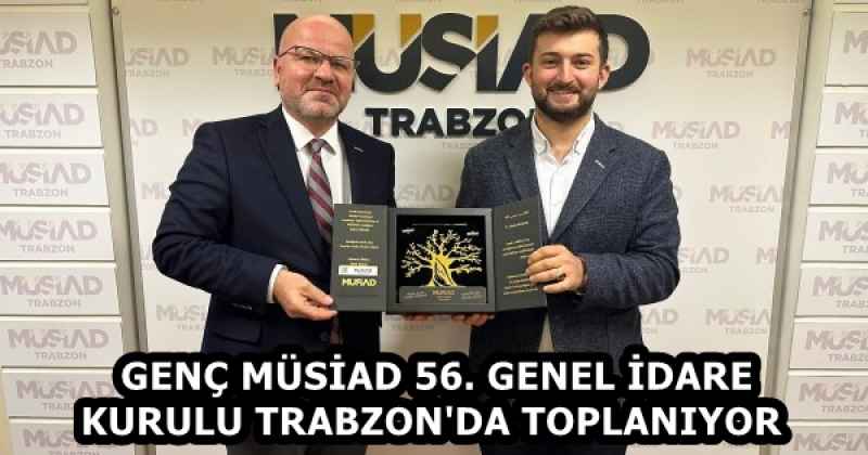 GENÇ MÜSİAD 56. GENEL İDARE KURULU TRABZON'DA TOPLANIYOR 