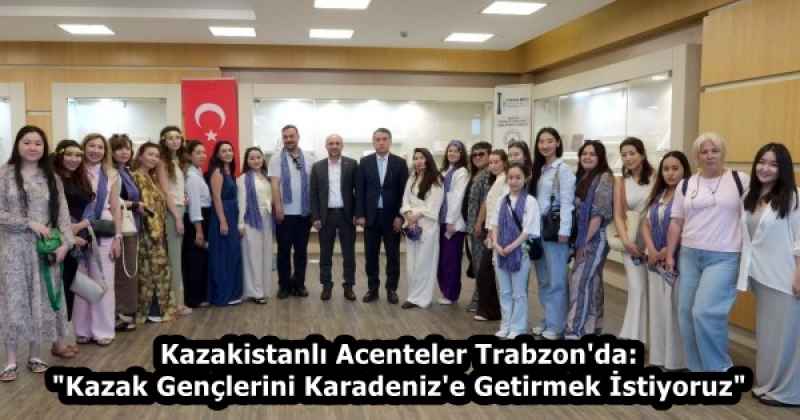 Kazakistanlı Acenteler Trabzon'da: "Kazak Gençlerini Karadeniz'e Getirmek İstiyoruz"