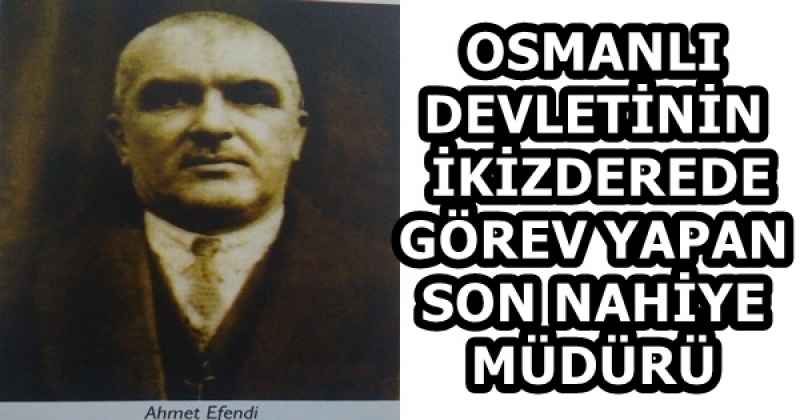 OSMANLI DEVLETİNİN İKİZDEREDE GÖREV YAPAN SON NAHİYE MÜDÜRÜ