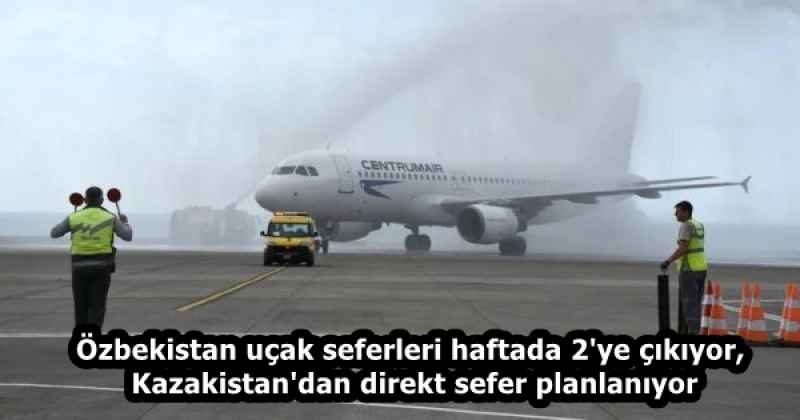 Özbekistan uçak seferleri haftada 2'ye çıkıyor, Kazakistan'dan direkt sefer planlanıyor
